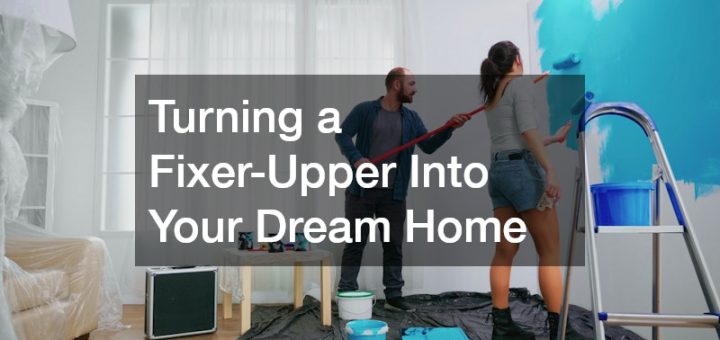 Turning a Fixer-Upper Into Your Dream Home